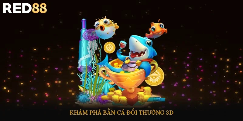 Khám phá bắn cá đổi thưởng 3D