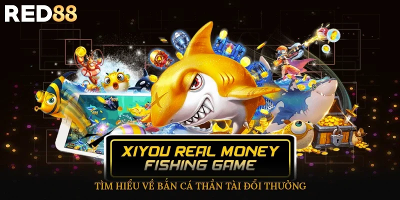 Tìm hiểu về bắn cá thần tài đổi thưởng